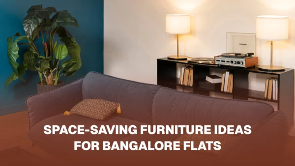 Space-Saving Furniture Ideas for Bangalore Flats