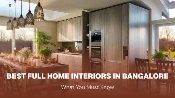 Best Full Home Interiors in Bangalore: What You Must Know