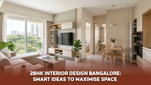 2BHK Interior Design Bangalore: Smart Ideas to Maximise Space